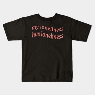 MY LONELINESS HAS LONELINESS Kids T-Shirt